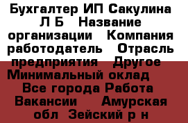 Бухгалтер ИП Сакулина Л.Б › Название организации ­ Компания-работодатель › Отрасль предприятия ­ Другое › Минимальный оклад ­ 1 - Все города Работа » Вакансии   . Амурская обл.,Зейский р-н